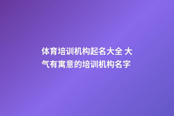 体育培训机构起名大全 大气有寓意的培训机构名字-第1张-公司起名-玄机派